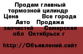 Продам главный тормозной цилиндр › Цена ­ 2 000 - Все города Авто » Продажа запчастей   . Самарская обл.,Октябрьск г.